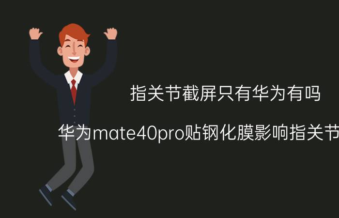 指关节截屏只有华为有吗 华为mate40pro贴钢化膜影响指关节截屏吗？